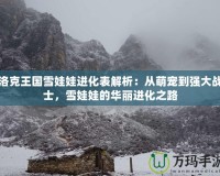 洛克王國雪娃娃進化表解析：從萌寵到強大戰士，雪娃娃的華麗進化之路