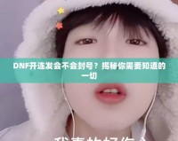 DNF開連發會不會封號？揭秘你需要知道的一切