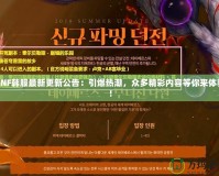 DNF韓服最新更新公告：引爆熱潮，眾多精彩內容等你來體驗！