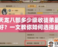 天龍八部多少級收徒弟最好？一文教你如何選擇最合適的收徒時機！