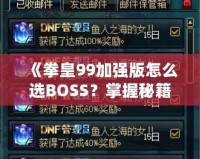 《拳皇99加強(qiáng)版怎么選BOSS？掌握秘籍，輕松挑戰(zhàn)最強(qiáng)敵人！》