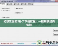 幻想三國志2補丁下載教程：一鍵解鎖經典體驗