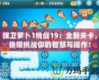保衛蘿卜1挑戰19：全新關卡，極限挑戰你的智慧與操作！
