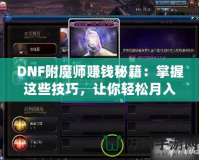 DNF附魔師賺錢秘籍：掌握這些技巧，讓你輕松月入過萬！