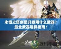 永恒之塔劍星升級用什么武器？最全武器選擇指南！