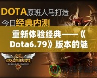 重新體驗經典——《Dota6.79》版本的魅力與挑戰