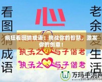 瘋狂看圖猜成語：挑戰(zhàn)你的智慧，激發(fā)你的創(chuàng)意！