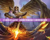 S18賽季是什么時候？全面解析英雄聯盟S18賽季的精彩時刻