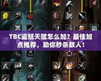 TBC盜賊天賦怎么加？最佳加點推薦，助你秒殺敵人！