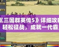 《三國群英傳5》詳細攻略：輕松征戰，成就一代霸主！