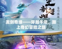 龍劍奇緣——穿越千年，踏上奇幻冒險之旅