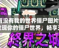 有沒有我的世界僵尸圖片？發現你的僵尸世界，暢享無限樂趣！