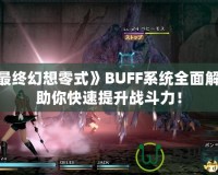 《最終幻想零式》BUFF系統(tǒng)全面解析，助你快速提升戰(zhàn)斗力！