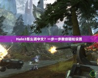 Halo3怎么調(diào)中文？一步一步教你輕松設(shè)置