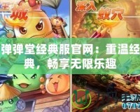 彈彈堂經(jīng)典服官網(wǎng)：重溫經(jīng)典，暢享無限樂趣