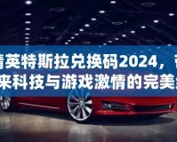 和平精英特斯拉兌換碼2024，帶你暢享未來科技與游戲激情的完美結合！