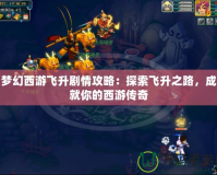 夢幻西游飛升劇情攻略：探索飛升之路，成就你的西游傳奇