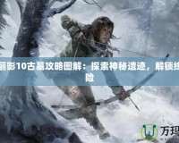 古墓麗影10古墓攻略圖解：探索神秘遺跡，解鎖終極冒險