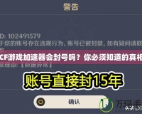 CF游戲加速器會封號嗎？你必須知道的真相