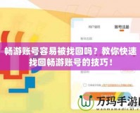 暢游賬號(hào)容易被找回嗎？教你快速找回暢游賬號(hào)的技巧！