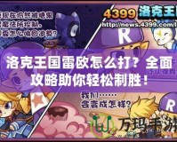 洛克王國雷歐怎么打？全面攻略助你輕松制勝！