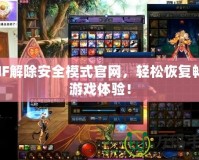 DNF解除安全模式官網，輕松恢復暢快游戲體驗！
