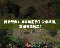 復活經典：《秦殤前傳》安卓移植，重溫傳奇歷史！