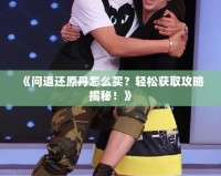 《問道還原丹怎么買？輕松獲取攻略揭秘！》