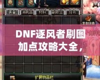 DNF逐風者刷圖加點攻略大全，提升你的刷圖效率！