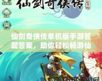 仙劍奇俠傳單機版手游答題答案，助你輕松暢游仙劍世界