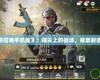 《使命召喚手機版》：指尖上的戰場，極致射擊體驗！