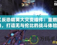 《反恐精英大災(zāi)變插件：重燃經(jīng)典，打造無與倫比的戰(zhàn)斗體驗》