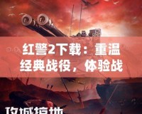 紅警2下載：重溫經典戰役，體驗戰略對抗的無限魅力