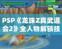 PSP《龍珠Z真武道會2》全人物解鎖技巧，讓你稱霸賽場！