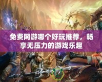 免費網游哪個好玩推薦，暢享無壓力的游戲樂趣