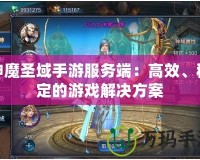 神魔圣域手游服務(wù)端：高效、穩(wěn)定的游戲解決方案