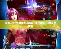 女皇之刃手游單機(jī)攻略：提升戰(zhàn)力、通關(guān)全攻略