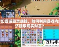 夢幻西游股票賺錢，如何利用游戲內經濟賺取現實財富？