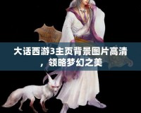 大話西游3主頁背景圖片高清，領略夢幻之美