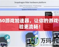 360游戲加速器，讓你的游戲體驗更流暢！