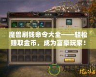 魔獸刷錢命令大全——輕松賺取金幣，成為富豪玩家！