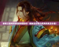 胡萊三國(guó)黃月英值得培養(yǎng)嗎？揭秘這位強(qiáng)力武將的真正價(jià)值！