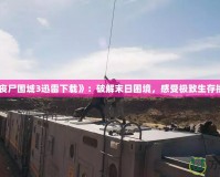 《喪尸圍城3迅雷下載》：破解末日困境，感受極致生存挑戰