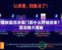 英雄聯(lián)盟總決賽門票什么時候結(jié)束？搶票攻略大揭秘