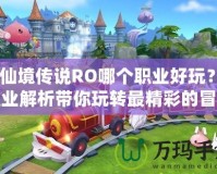 《仙境傳說RO哪個職業(yè)好玩？全職業(yè)解析帶你玩轉(zhuǎn)最精彩的冒險世界》