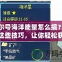 賽爾號(hào)海洋能量怎么搞？掌握這些技巧，讓你輕松獲取海洋能量！