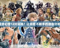 最終幻想12好玩嗎？讓你愛不釋手的理由分析！
