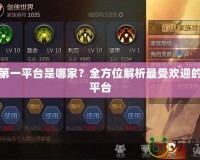 手游第一平臺是哪家？全方位解析最受歡迎的手游平臺