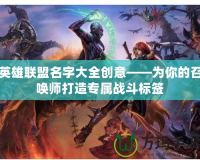 英雄聯(lián)盟名字大全創(chuàng)意——為你的召喚師打造專(zhuān)屬戰(zhàn)斗標(biāo)簽