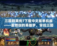 三國群英傳7下載中文版單機版——重燃你的英雄夢，掌控三國戰場